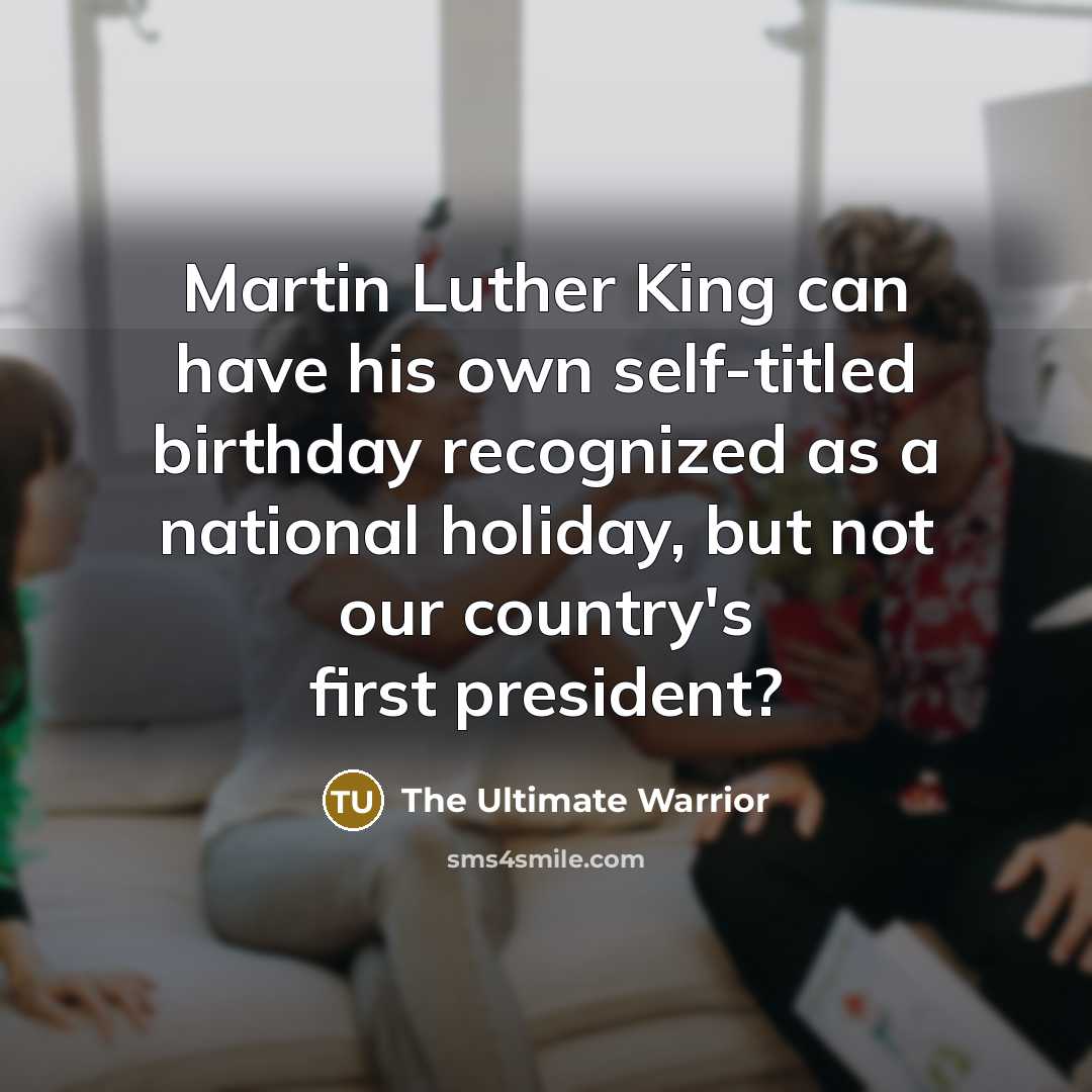 “Martin Luther King can have his own self-titled birthday recognized…” quote by The Ultimate Warrior
