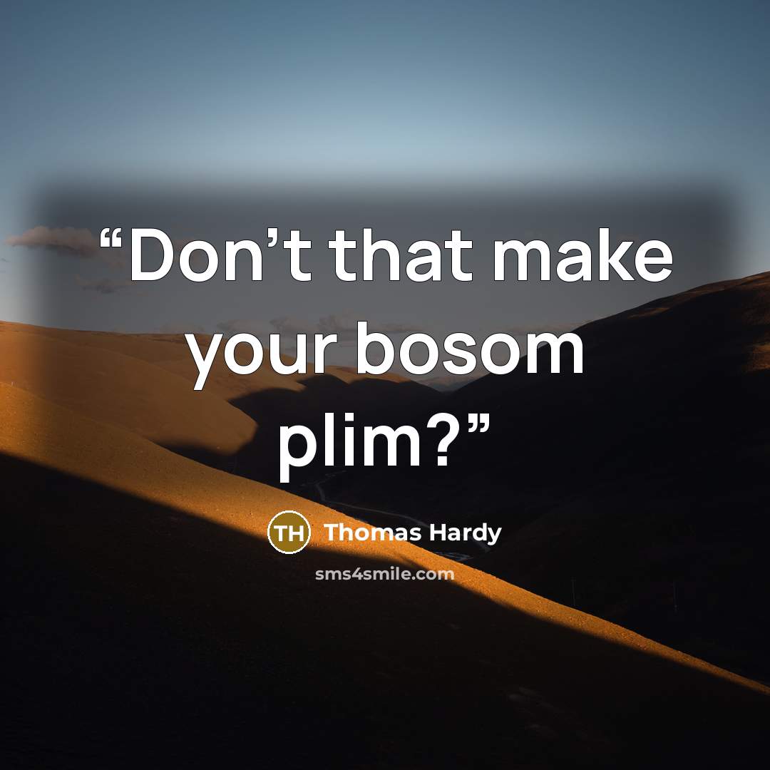 “Don't that make your bosom plim?” quote by Thomas Hardy