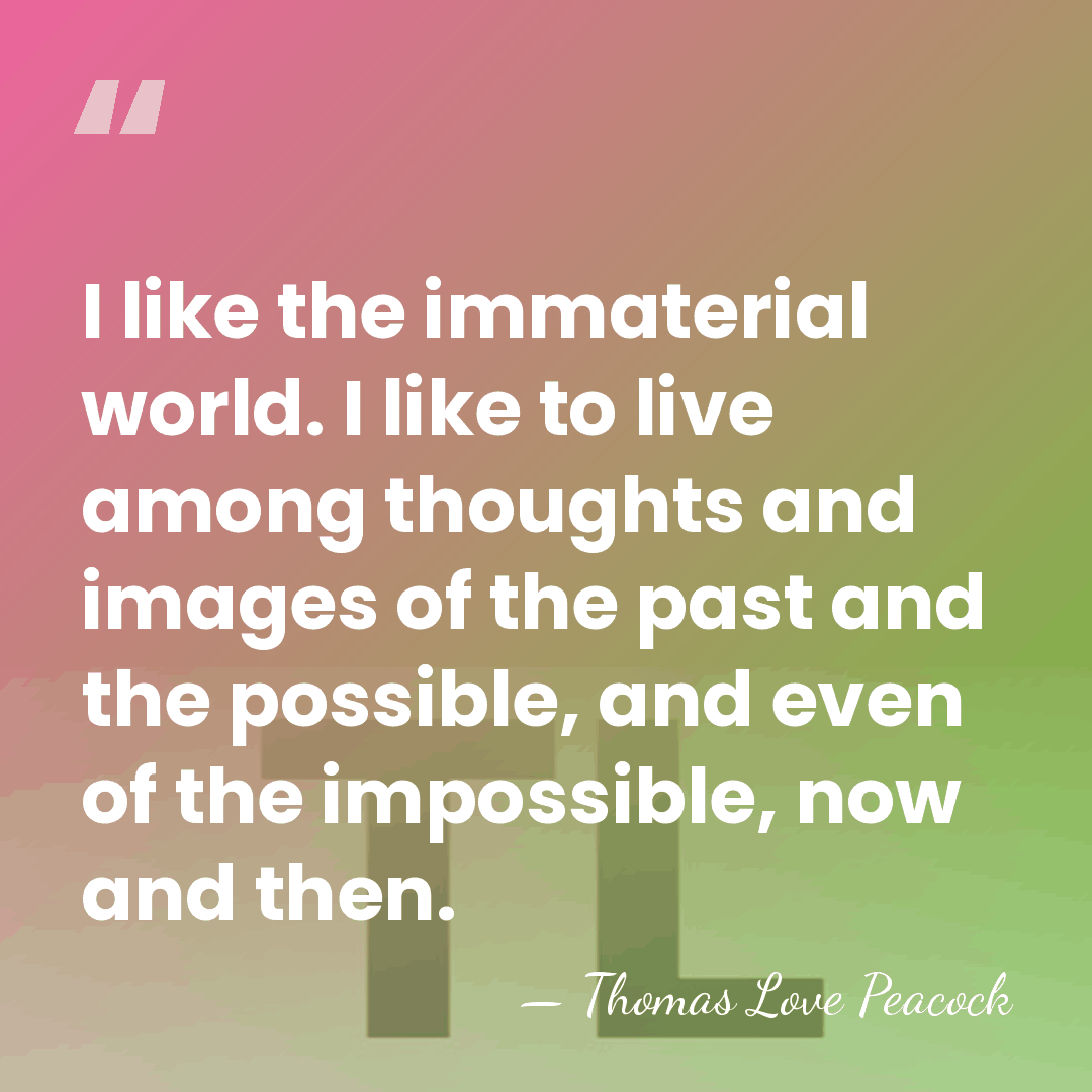 I like the immaterial world. I like to live among thoughts and&hellip; - Thomas Love Peacock