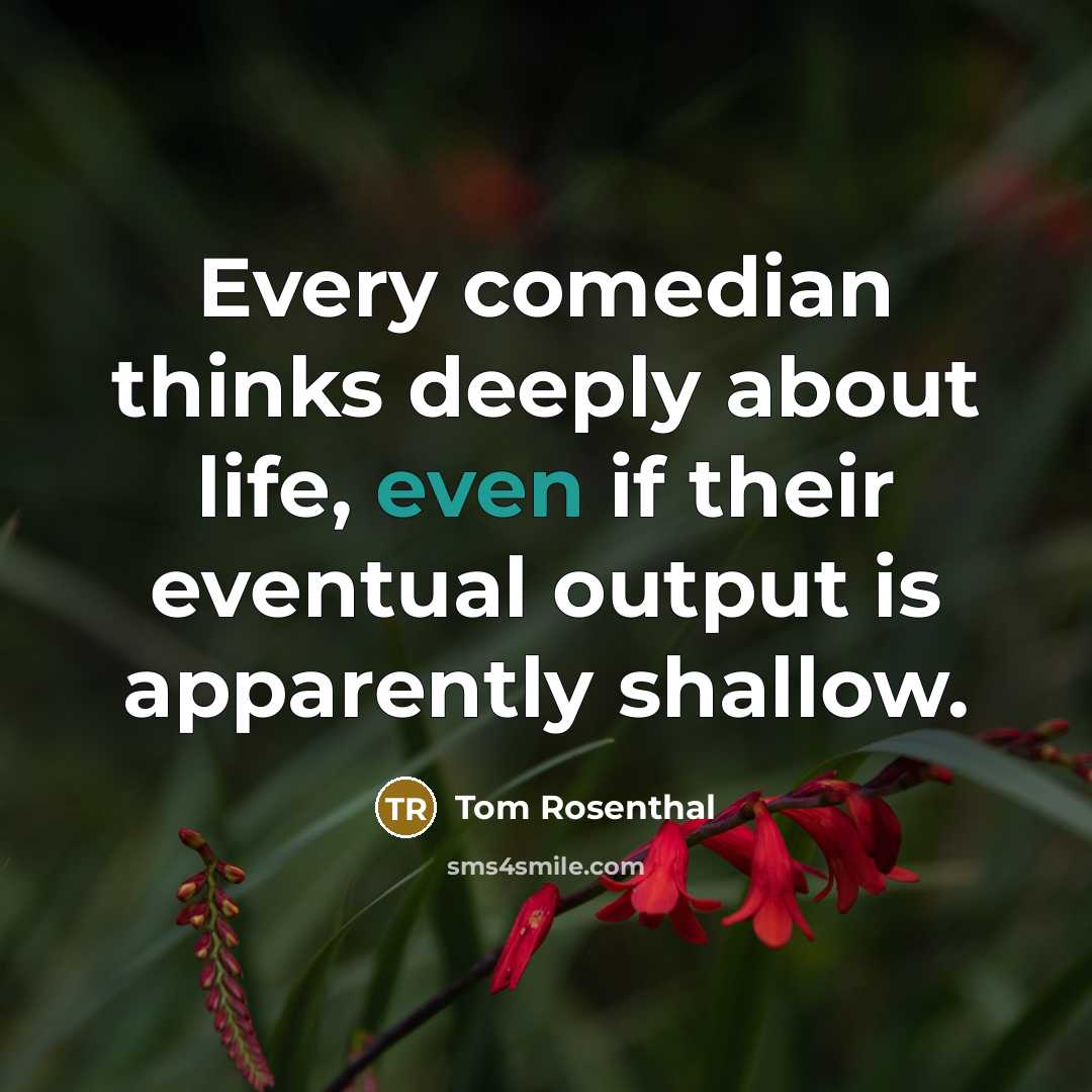 “Every comedian thinks deeply about life, even if their eventual…” quote by Tom Rosenthal