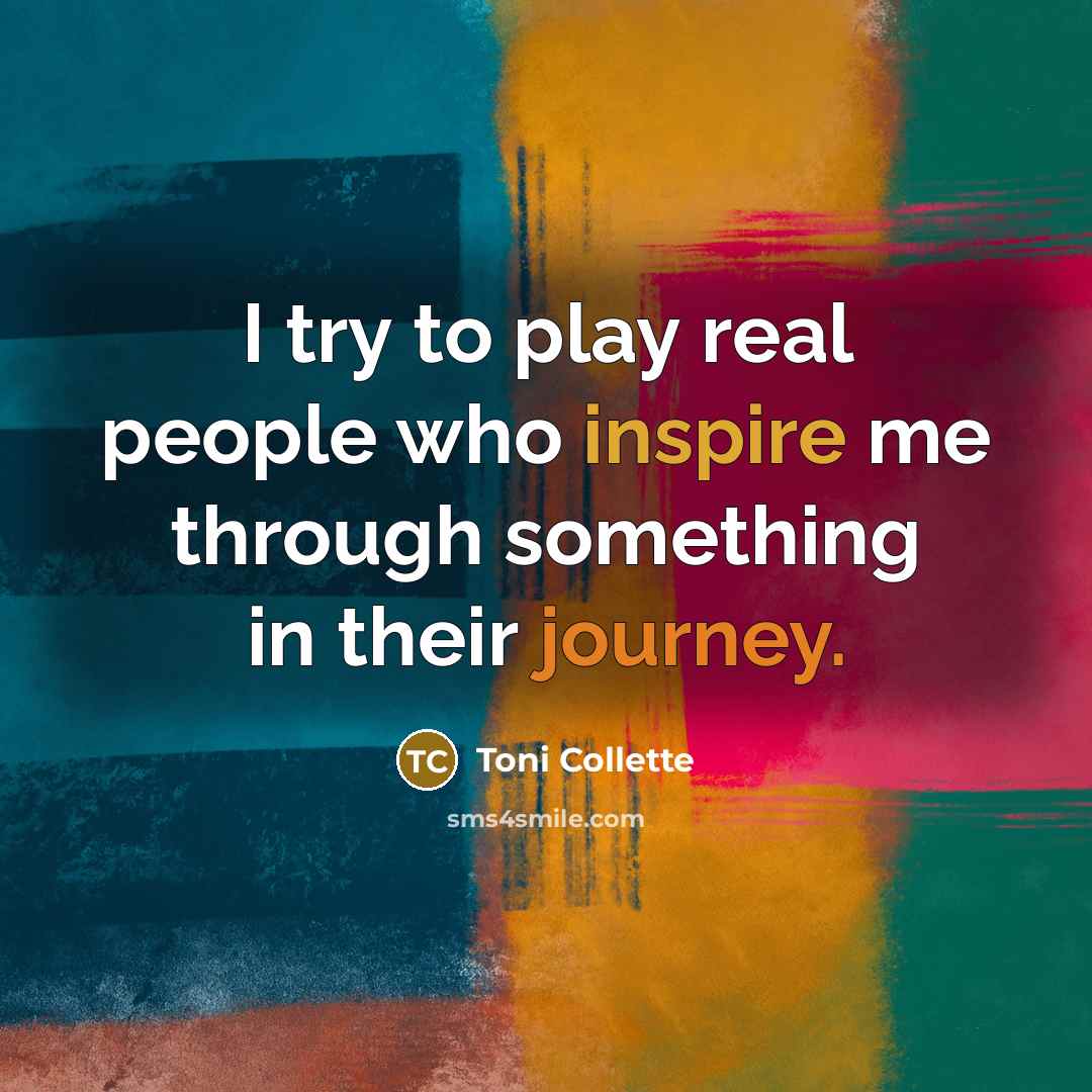 “I try to play real people who inspire me through…” quote by Toni Collette