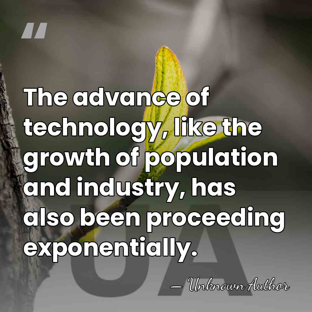 The advance of technology, like the growth of population and industry, has&hellip; - Unknown Author