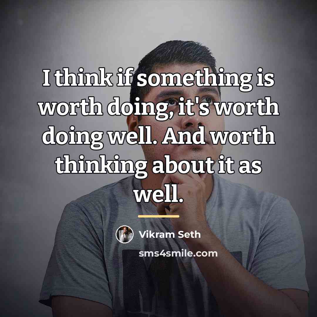 “I think if something is worth doing, it's worth doing…” quote by Vikram Seth