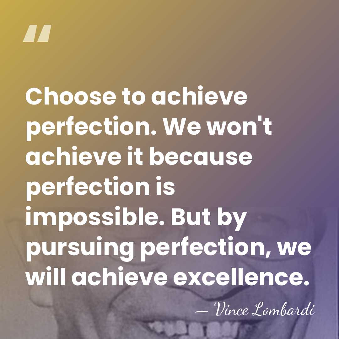 Choose to achieve perfection. We won't achieve it because perfection is impossible.&hellip; - Vince Lombardi