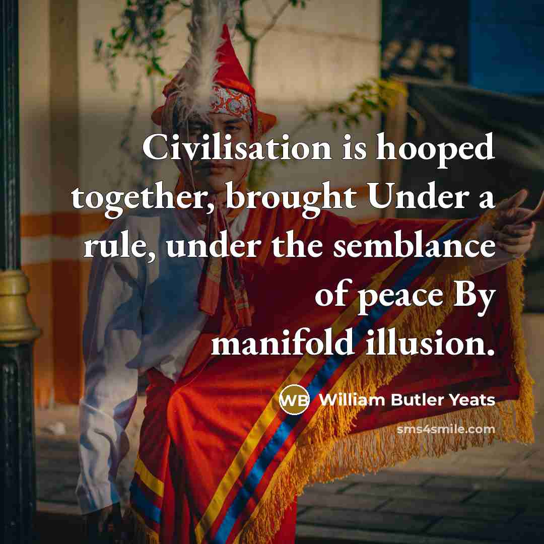 “Civilisation is hooped together, brought Under a rule, under the…” quote by William Butler Yeats