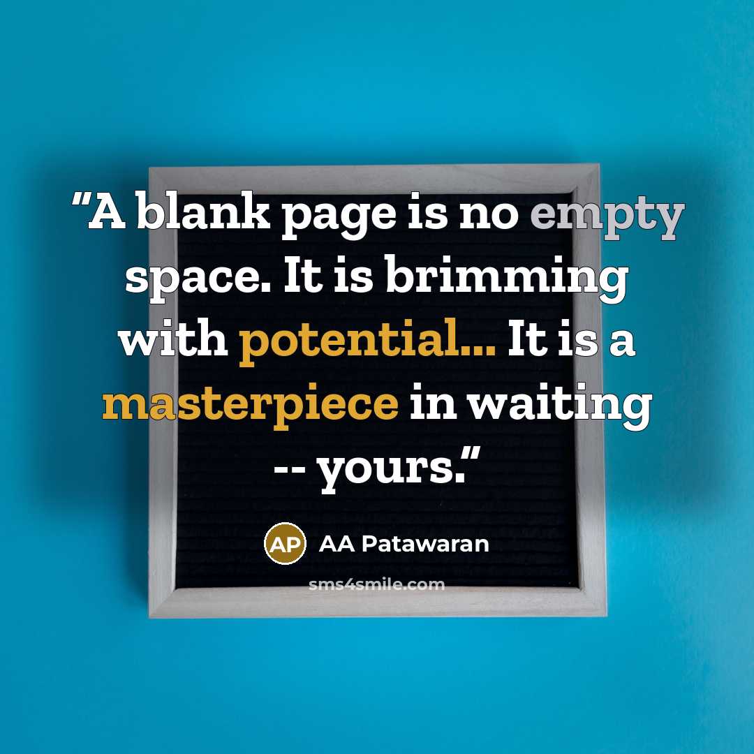 “A blank page is no empty space. It is brimming with potential... It is a masterpiece in waiting -- yours.” quote by AA Patawaran