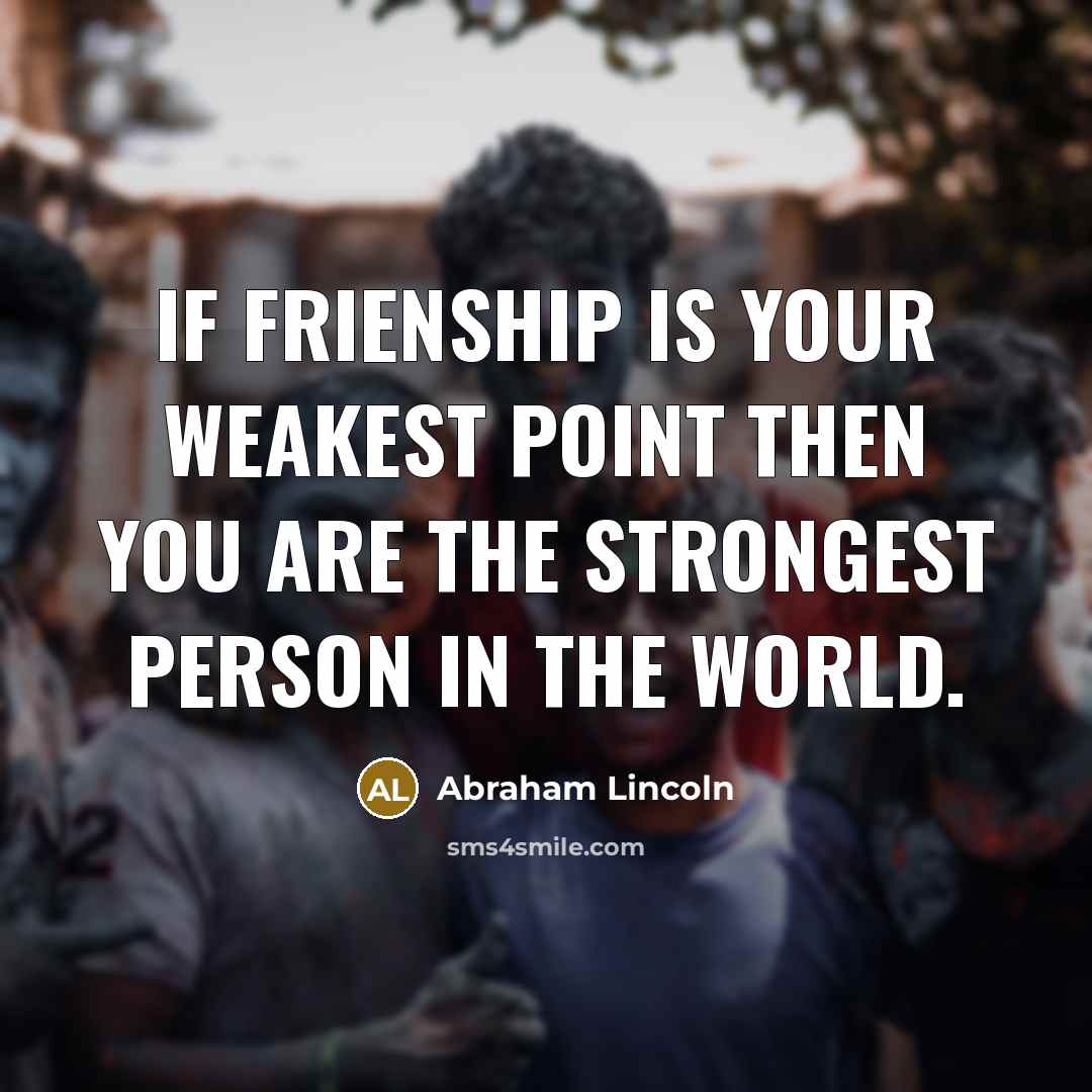 “If frienship is your weakest point then you are the…” quote by Abraham Lincoln