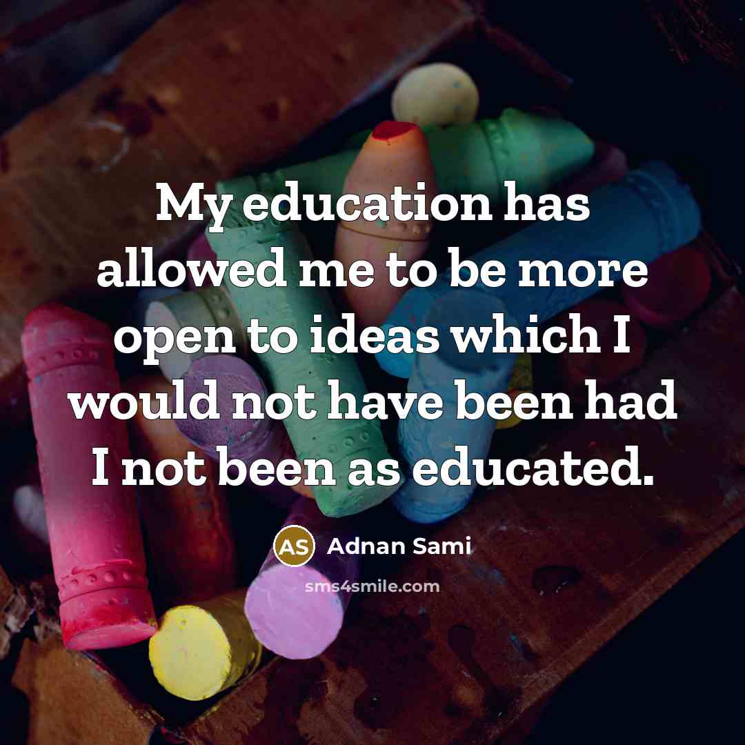“My education has allowed me to be more open to…” quote by Adnan Sami
