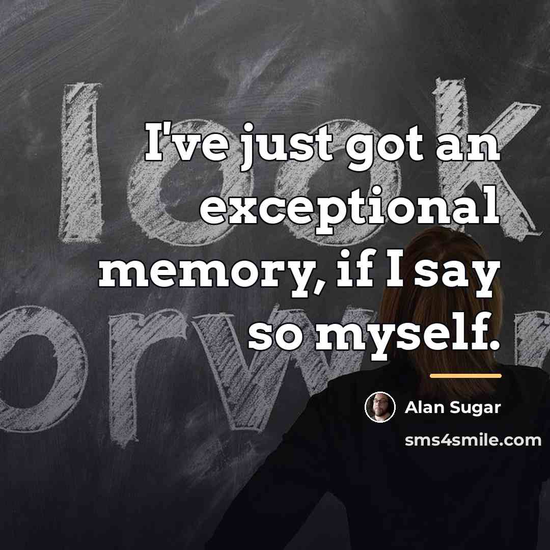 “I've just got an exceptional memory, if I say so…” quote by Alan Sugar