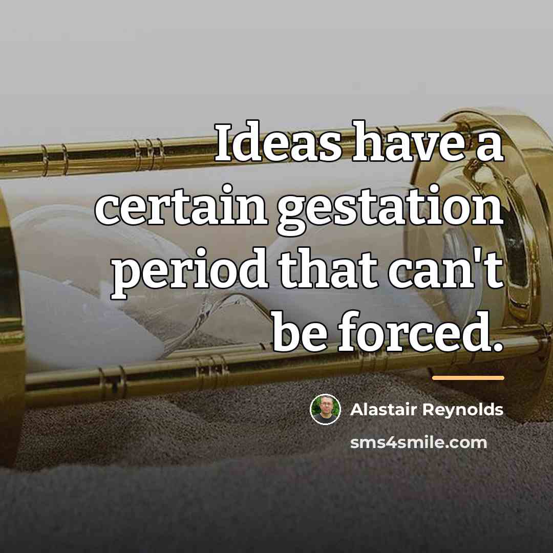 “Ideas have a certain gestation period that can't be forced.…” quote by Alastair Reynolds