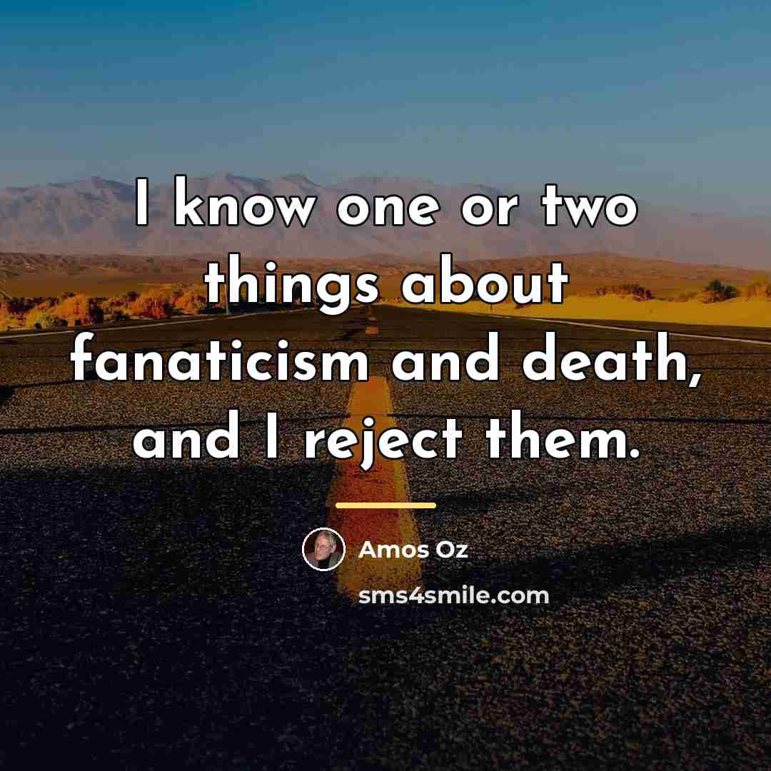“I know one or two things about fanaticism and death,…” quote by Amos Oz