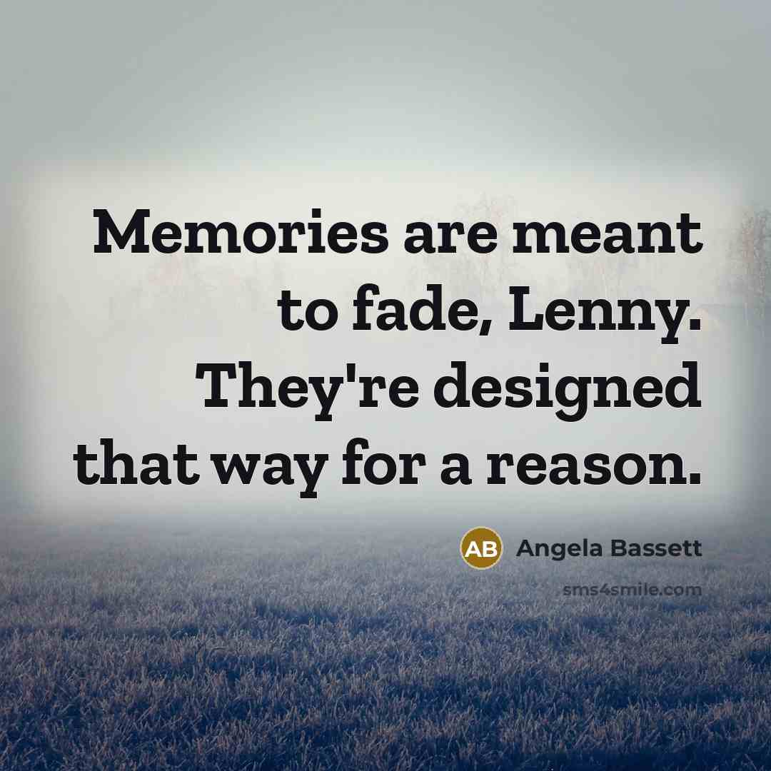 “Memories are meant to fade, Lenny. They're designed that way…” quote by Angela Bassett
