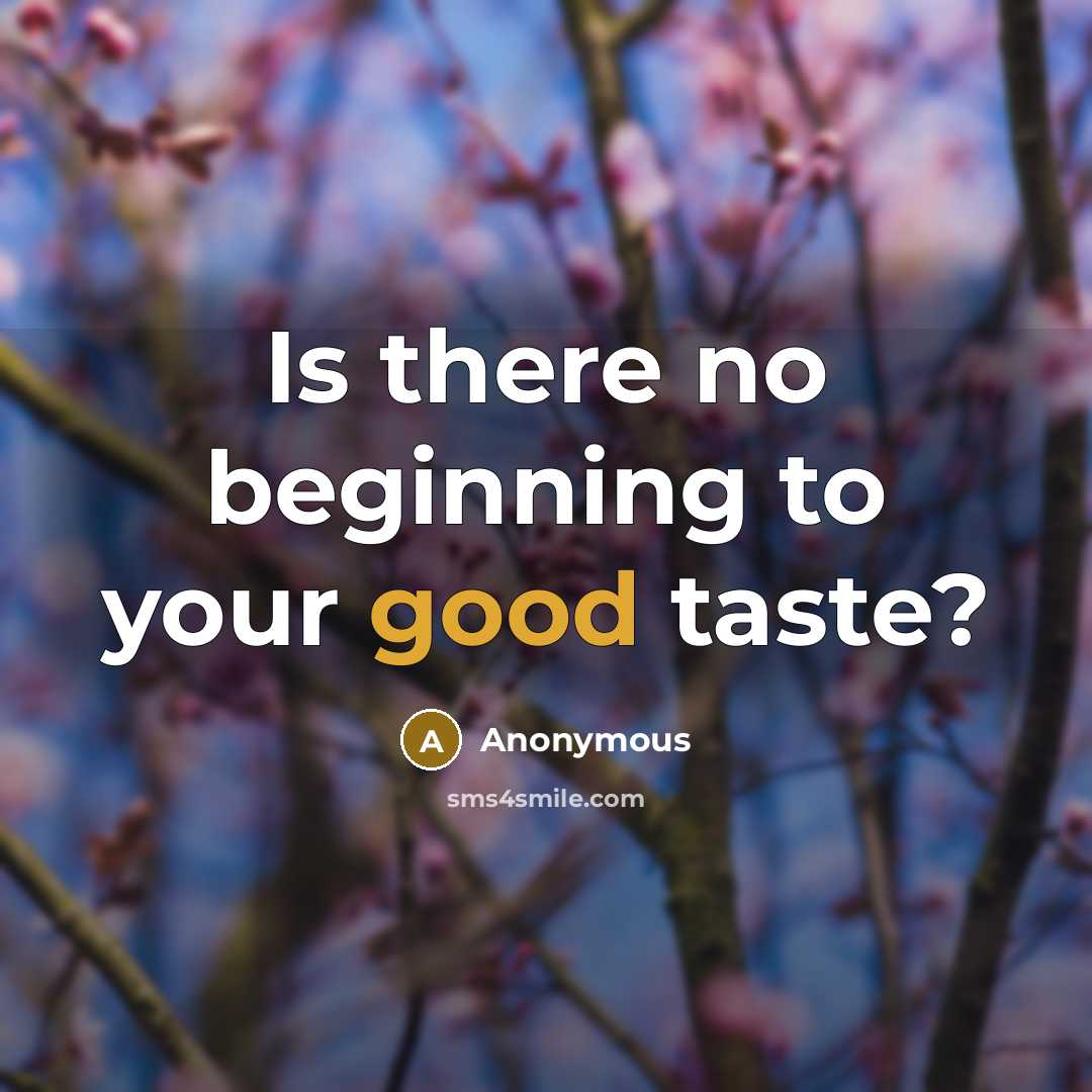 “Is there no beginning to your good taste?” quote by Anonymous