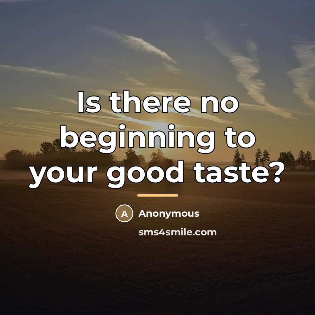 “Is there no beginning to your good taste?…” quote by Anonymous