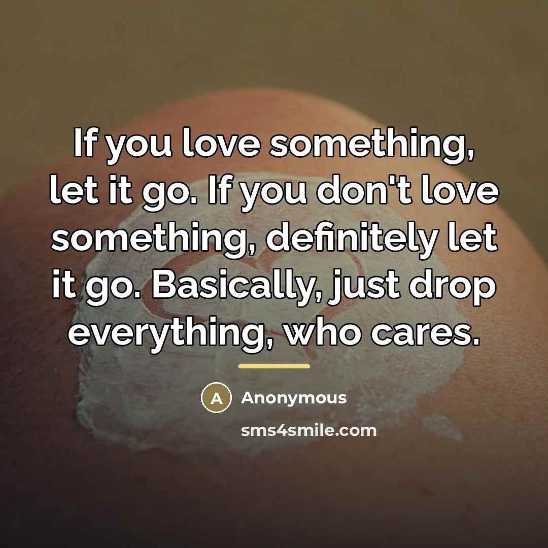 “If you love something, let it go. If you don't…” quote by Anonymous