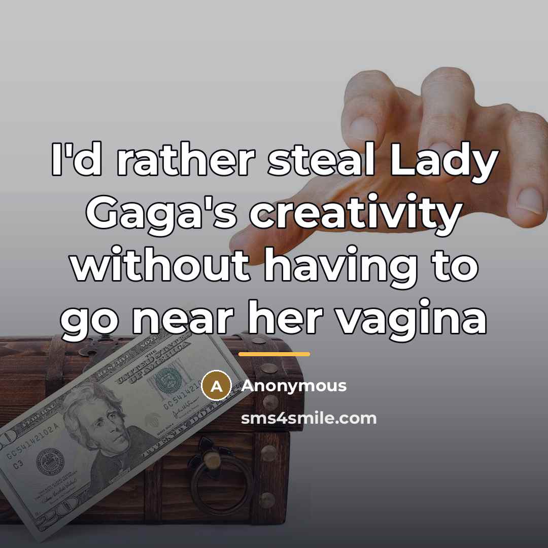 “I'd rather steal Lady Gaga's creativity without having to go…” quote by Anonymous