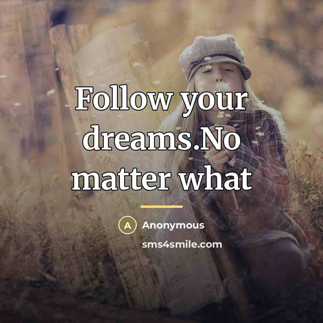 “Follow your dreams.No matter what…” quote by Anonymous