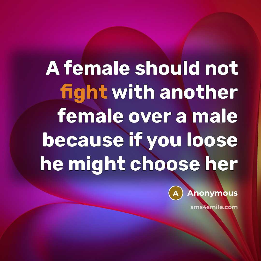 “A female should not fight with another female over a male because if you loose he might choose her” quote by Anonymous