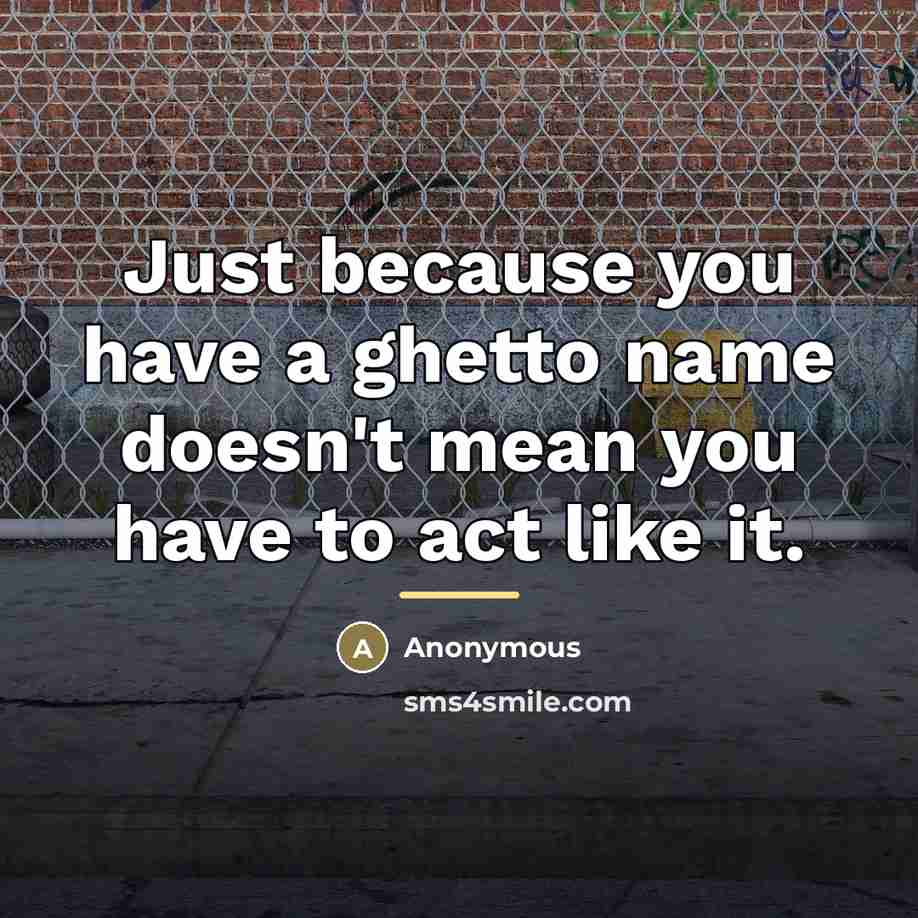 “Just because you have a ghetto name doesn't mean you…” quote by Anonymous