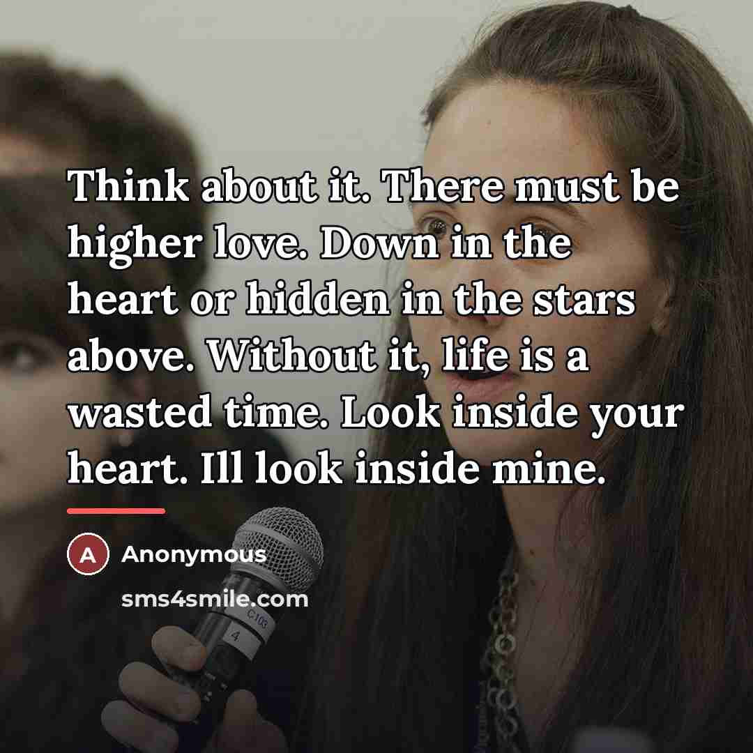 “Think about it. There must be higher love. Down in…” quote by Anonymous