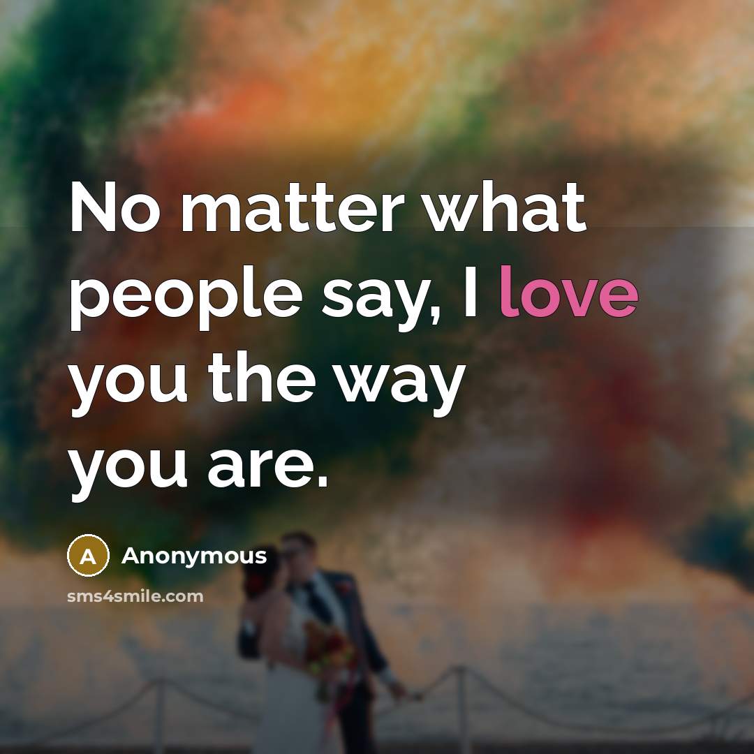 “No matter what people say, I love you the way…” quote by Anonymous