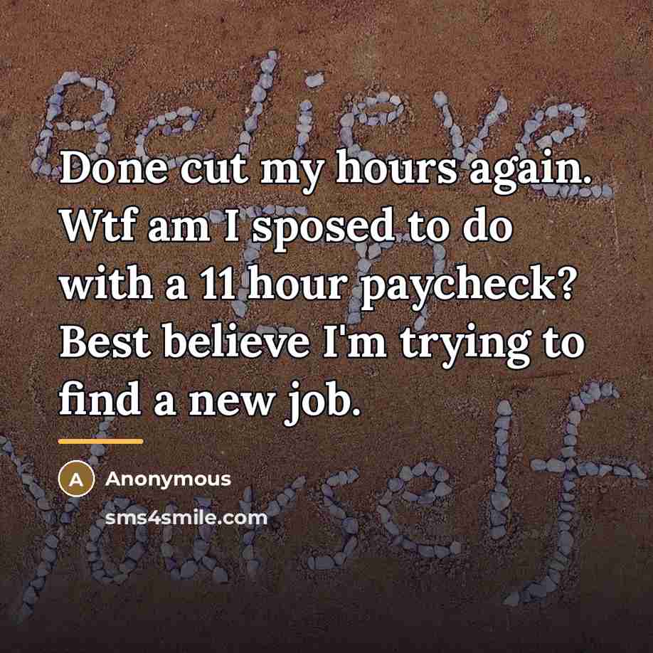 “Done cut my hours again. Wtf am I sposed to…” quote by Anonymous