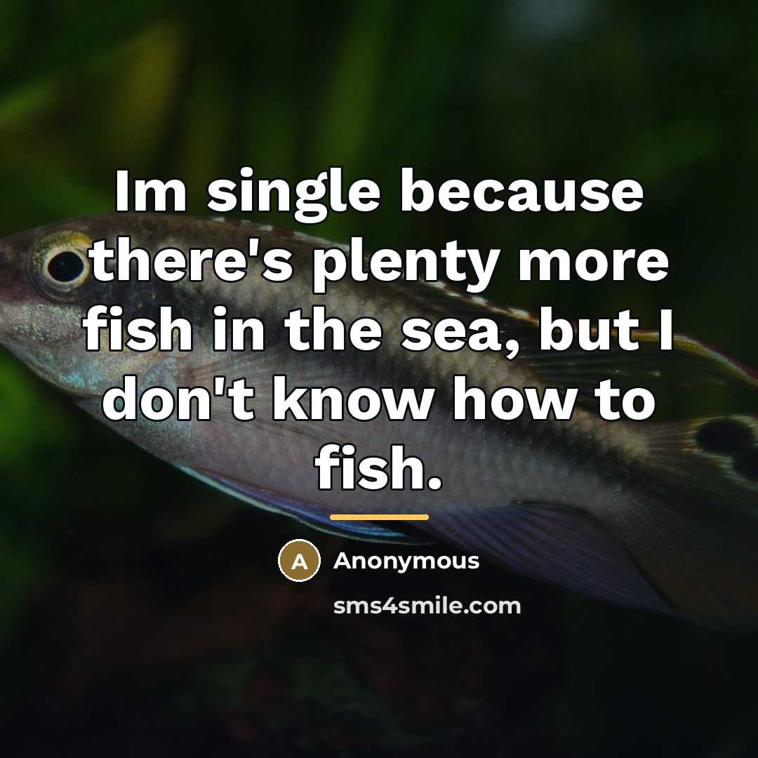 “Im single because there's plenty more fish in the sea,…” quote by Anonymous