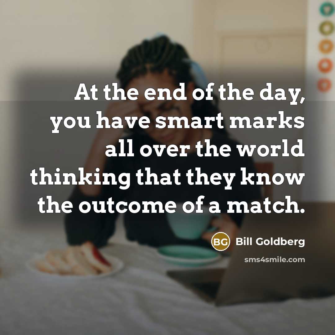 “At the end of the day, you have smart marks…” quote by Bill Goldberg