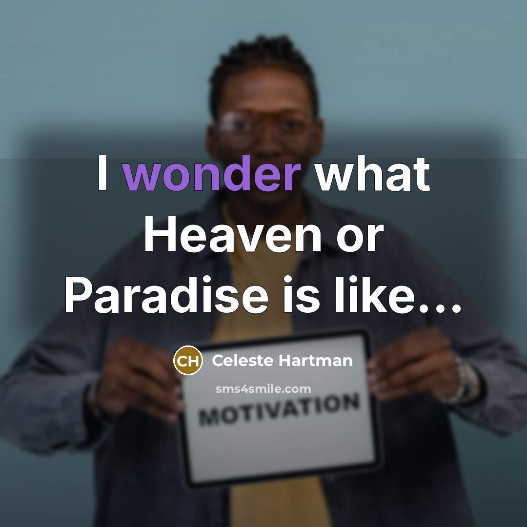 “I wonder what Heaven or Paradise is like...…” quote by Celeste Hartman
