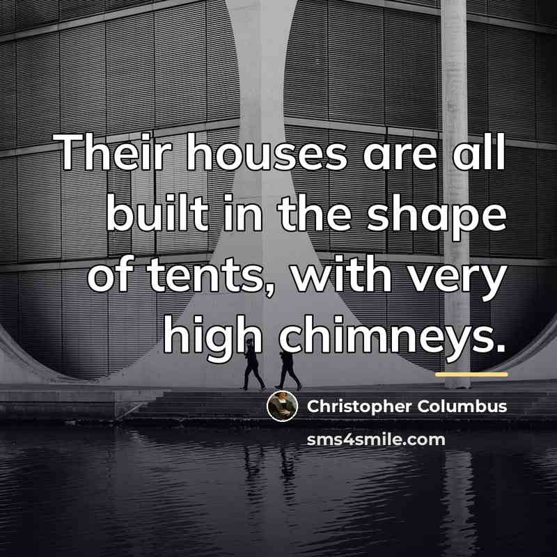 “Their houses are all built in the shape of tents,…” quote by Christopher Columbus