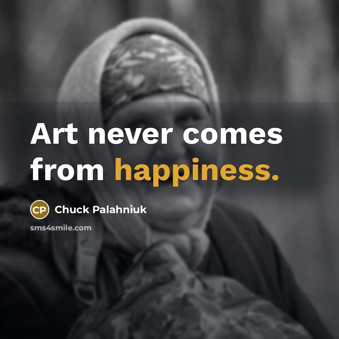 “Art never comes from happiness.…” quote by Chuck Palahniuk