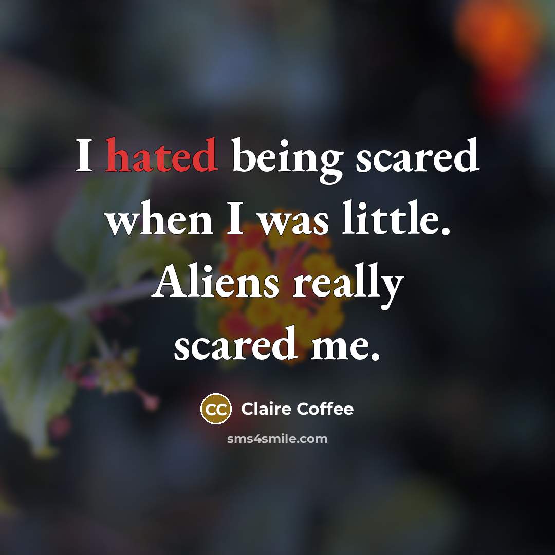 “I hated being scared when I was little. Aliens really…” quote by Claire Coffee