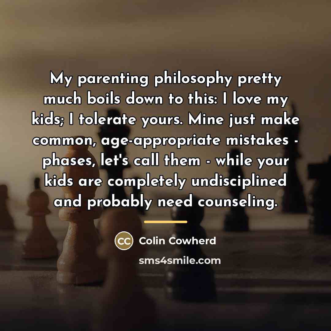 “My parenting philosophy pretty much boils down to this: I…” quote by Colin Cowherd
