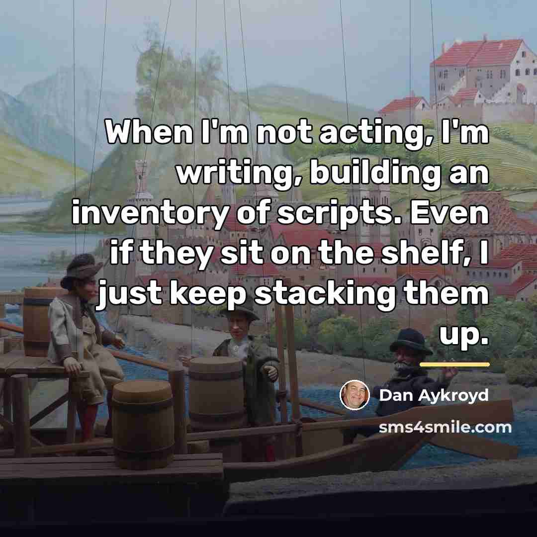 “When I'm not acting, I'm writing, building an inventory of…” quote by Dan Aykroyd