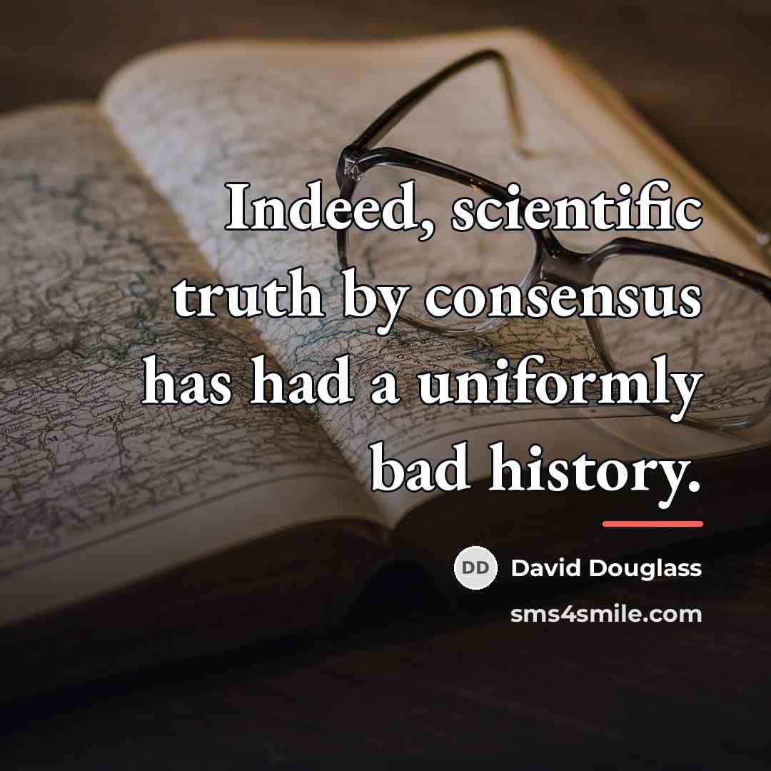 “Indeed, scientific truth by consensus has had a uniformly bad…” quote by David Douglass