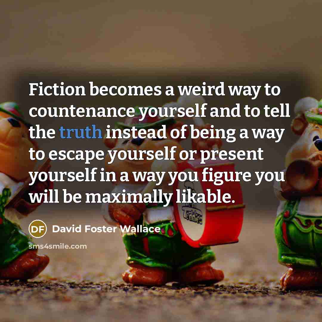 “Fiction becomes a weird way to countenance yourself and to…” quote by David Foster Wallace