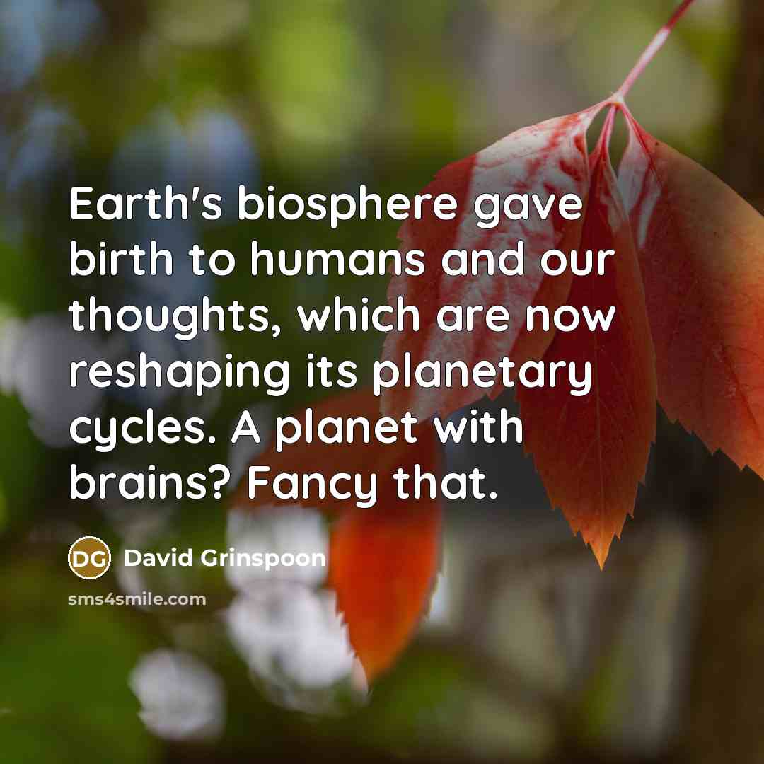 “Earth's biosphere gave birth to humans and our thoughts, which…” quote by David Grinspoon