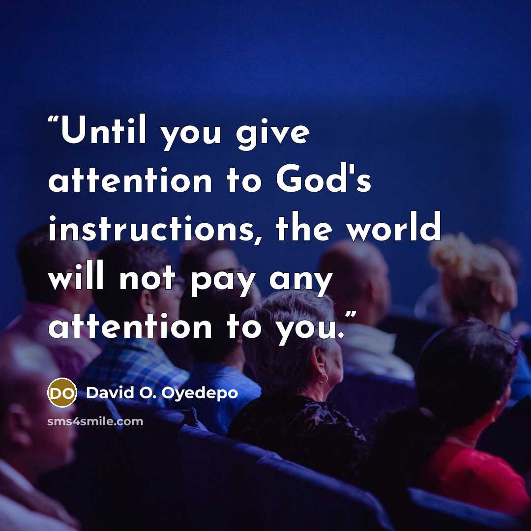 “Until you give attention to God's instructions, the world will not pay any attention to you.” quote by David O. Oyedepo