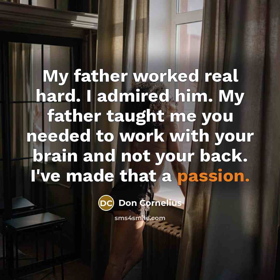 “My father worked real hard. I admired him. My father…” quote by Don Cornelius