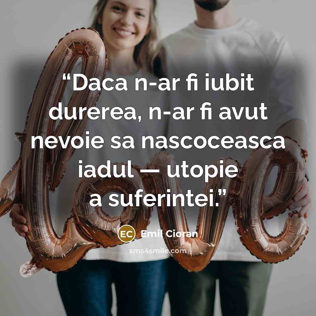 “Daca n-ar fi iubit durerea, n-ar fi avut nevoie sa nascoceasca iadul — utopie a suferintei.” quote by Emil Cioran