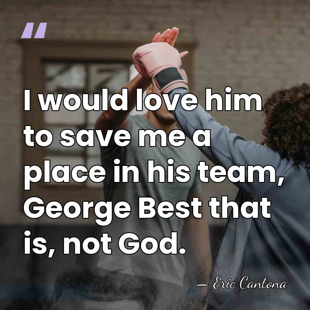 I would love him to save me a place in his team,&hellip; - Eric Cantona