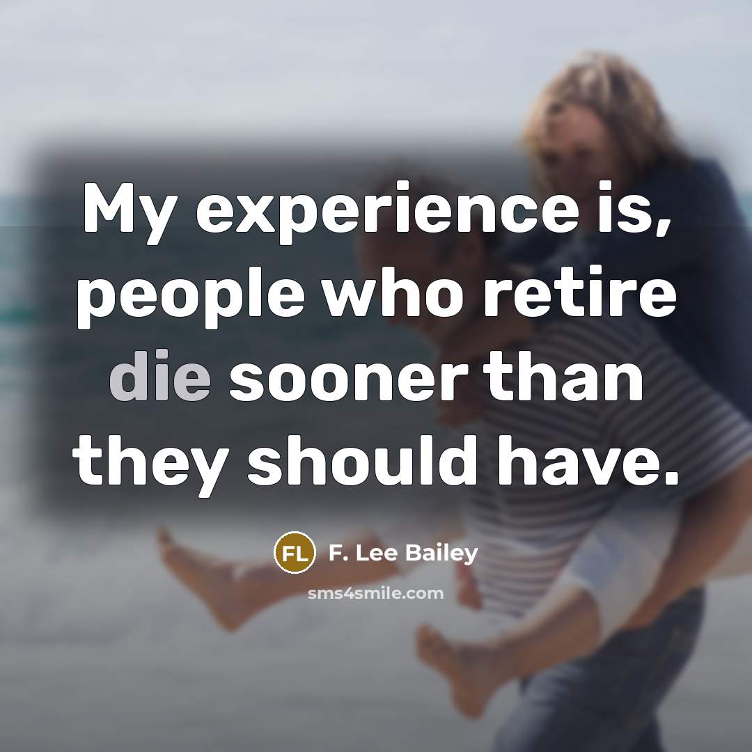 “My experience is, people who retire die sooner than they…” quote by F. Lee Bailey