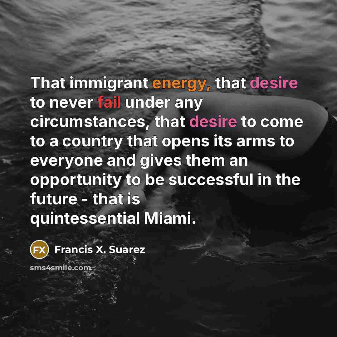 “That immigrant energy, that desire to never fail under any…” quote by Francis X. Suarez
