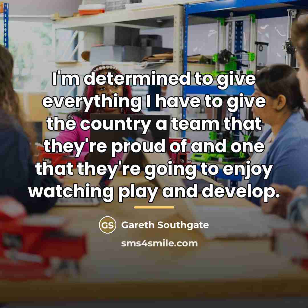 “I'm determined to give everything I have to give the…” quote by Gareth Southgate