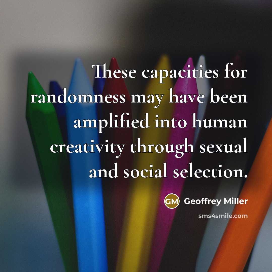 “These capacities for randomness may have been amplified into human…” quote by Geoffrey Miller