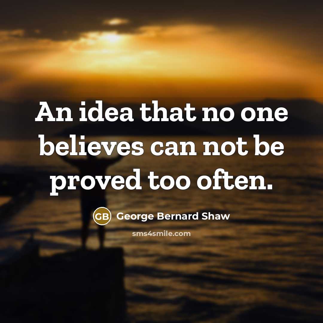 “An idea that no one believes can not be proved…” quote by George Bernard Shaw