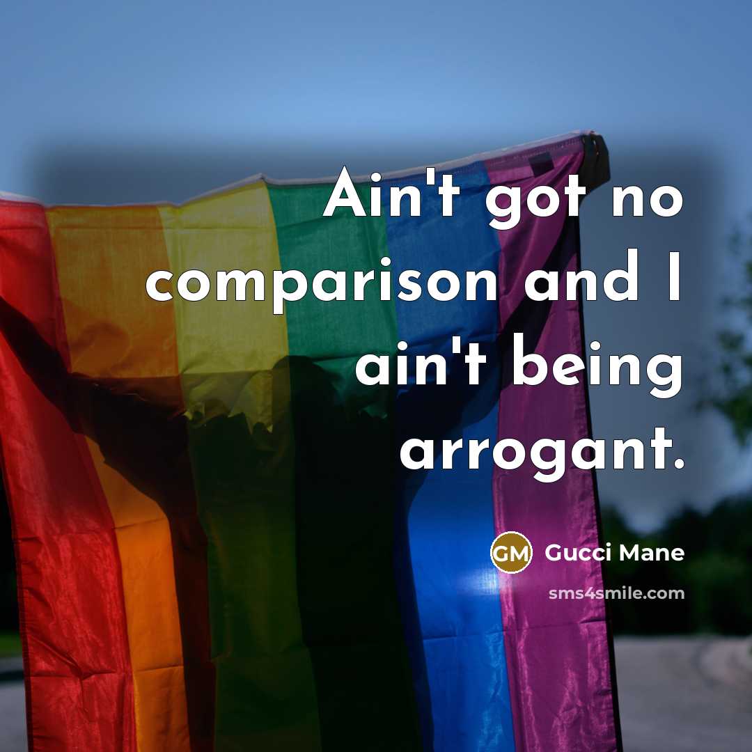 “Ain't got no comparison and I ain't being arrogant.…” quote by Gucci Mane