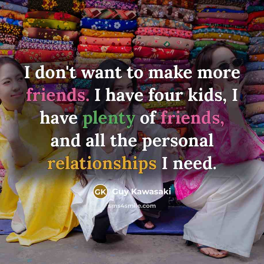“I don't want to make more friends. I have four…” quote by Guy Kawasaki