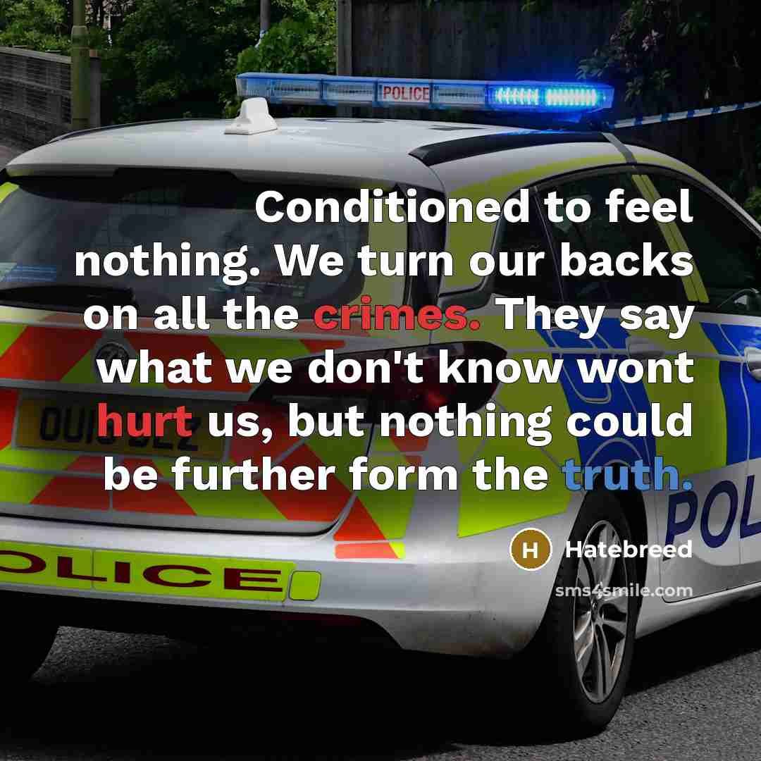 “Conditioned to feel nothing. We turn our backs on all the crimes. They say what we don't know wont hurt us, but nothing could be further form the truth.” quote by Hatebreed