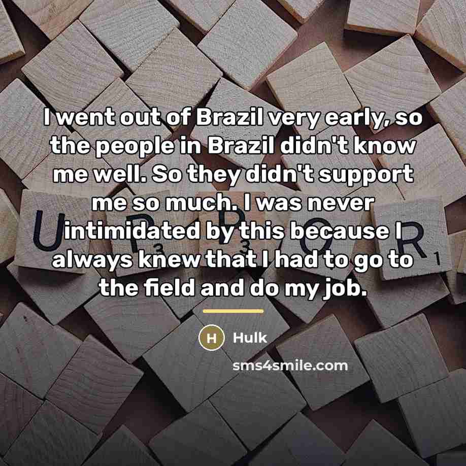 “I went out of Brazil very early, so the people…” quote by Hulk